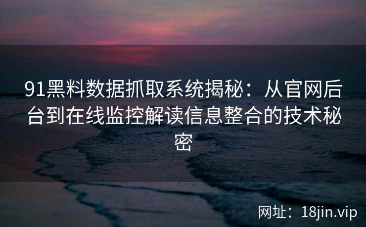 91黑料数据抓取系统揭秘：从官网后台到在线监控解读信息整合的技术秘密