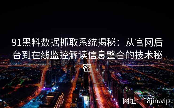 91黑料数据抓取系统揭秘:从官网后台到在线监控解读信息整合的技术秘密 91黑料数据抓取系统揭秘:从官网后台到在线监控解读信息整合的技术秘密